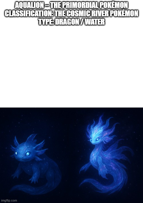 new fakemon | AQUALION – THE PRIMORDIAL POKÉMON
CLASSIFICATION: THE COSMIC RIVER POKÉMON
TYPE: DRAGON / WATER | image tagged in pokemon,fakemon | made w/ Imgflip meme maker