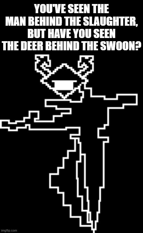 YOU'VE SEEN THE MAN BEHIND THE SLAUGHTER, BUT HAVE YOU SEEN THE DEER BEHIND THE SWOON? | made w/ Imgflip meme maker