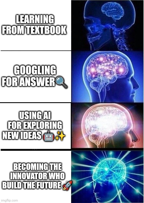 Expanding Brain Meme | LEARNING FROM TEXTBOOK; GOOGLING FOR ANSWER🔍; USING AI FOR EXPLORING NEW IDEAS 🤖✨; BECOMING THE INNOVATOR WHO BUILD THE FUTURE 🚀 | image tagged in memes,expanding brain | made w/ Imgflip meme maker