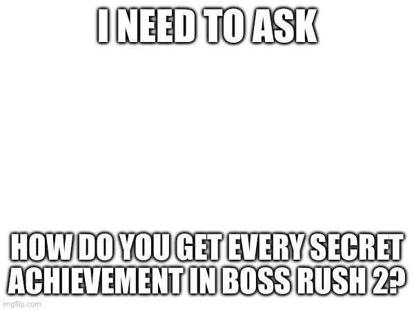 Gd question | I NEED TO ASK; HOW DO YOU GET EVERY SECRET ACHIEVEMENT IN BOSS RUSH 2? | image tagged in geometry dash | made w/ Imgflip meme maker