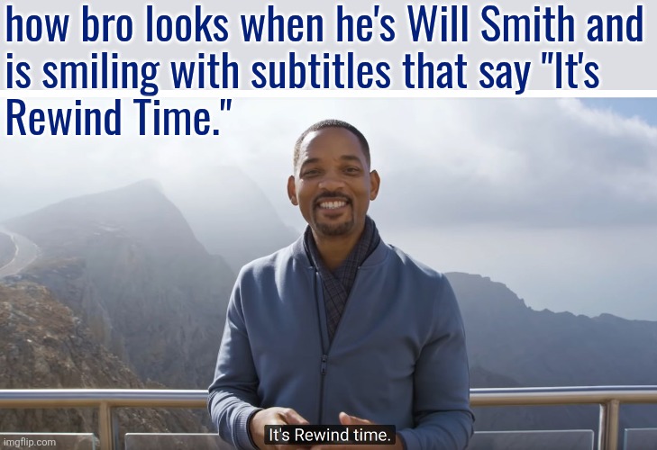 It's rewind time | how bro looks when he's Will Smith and
is smiling with subtitles that say "It's 
Rewind Time." | image tagged in it's rewind time | made w/ Imgflip meme maker