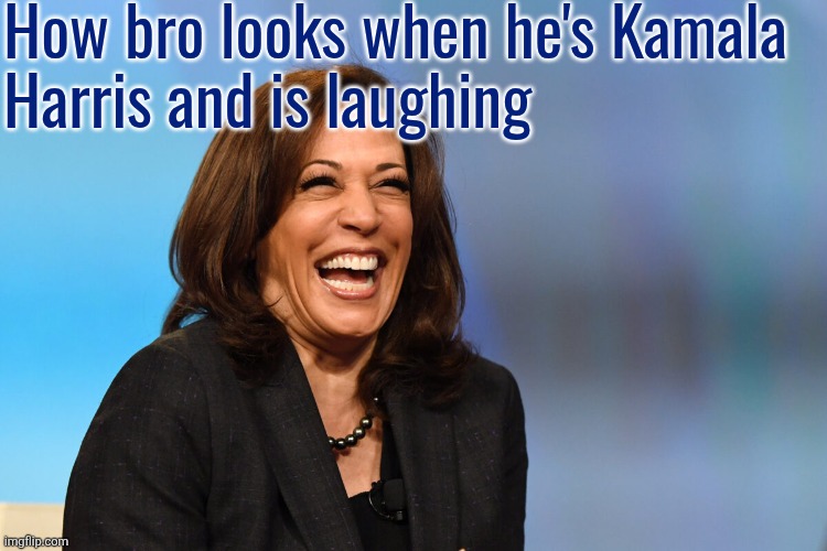 Kamala Harris laughing | How bro looks when he's Kamala 
Harris and is laughing | image tagged in kamala harris laughing | made w/ Imgflip meme maker