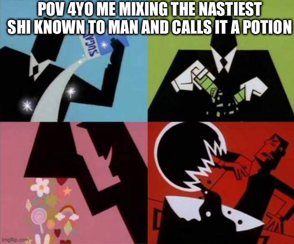 Power Puff Girls Chemical X | POV 4YO ME MIXING THE NASTIEST SHI KNOWN TO MAN AND CALLS IT A POTION | image tagged in power puff girls chemical x | made w/ Imgflip meme maker