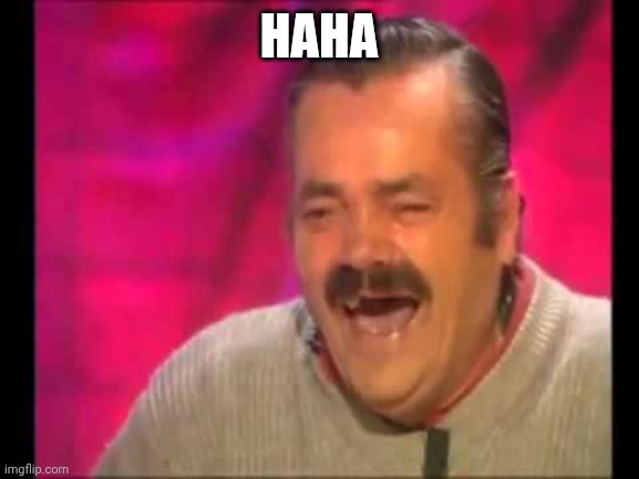 Spanish guy laughing | HAHA | image tagged in spanish guy laughing | made w/ Imgflip meme maker