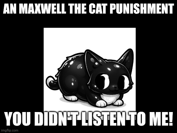 Maxwell the Cat Error (Part 1BB) | AN MAXWELL THE CAT PUNISHMENT; YOU DIDN'T LISTEN TO ME! | image tagged in barney punishment | made w/ Imgflip meme maker