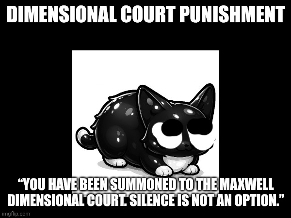 Maxwell the Cat Error (Part 1C) | DIMENSIONAL COURT PUNISHMENT; “YOU HAVE BEEN SUMMONED TO THE MAXWELL DIMENSIONAL COURT. SILENCE IS NOT AN OPTION.” | image tagged in barney error,maxwell | made w/ Imgflip meme maker
