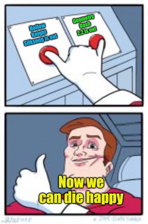 So glad they saw the light of day :) | Geometry Dash 2.2 is out; Hollow Knight Silksong is out; Now we can die happy | image tagged in 2 buttons together,memes,gaming,hollow knight,silksong,geometry dash | made w/ Imgflip meme maker