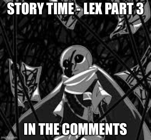 3 in one | STORY TIME - LEX PART 3; IN THE COMMENTS | made w/ Imgflip meme maker