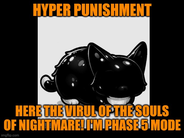Maxwell the Cat Error (Part 2A) | HYPER PUNISHMENT; HERE THE VIRUL OF THE SOULS OF NIGHTMARE! I'M PHASE 5 MODE | image tagged in hyper punishment | made w/ Imgflip meme maker