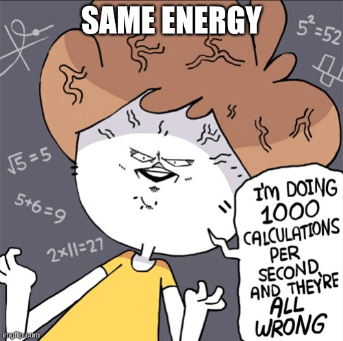 Im doing 1000 calculation per second and they're all wrong | SAME ENERGY | image tagged in im doing 1000 calculation per second and they're all wrong | made w/ Imgflip meme maker