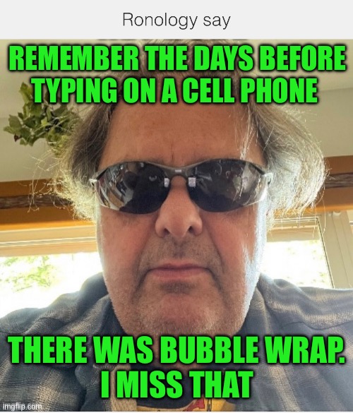 Ronology say | REMEMBER THE DAYS BEFORE TYPING ON A CELL PHONE; THERE WAS BUBBLE WRAP.
 I MISS THAT | image tagged in prove me wrong | made w/ Imgflip meme maker