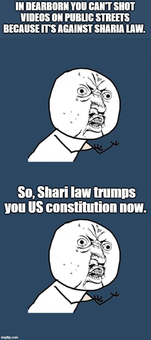Wake up America Islam is taking over your country & the DEM party is 100% on board with it. | IN DEARBORN YOU CAN'T SHOT VIDEOS ON PUBLIC STREETS BECAUSE IT'S AGAINST SHARIA LAW. So, Shari law trumps you US constitution now. | image tagged in memes,y u no | made w/ Imgflip meme maker