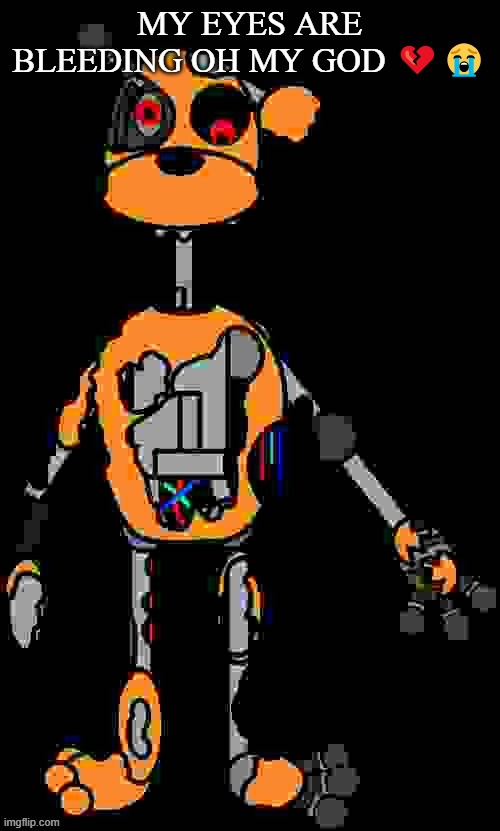 Malfunction reaction image | MY EYES ARE BLEEDING OH MY GOD 💔😭 | image tagged in malfunction reaction image | made w/ Imgflip meme maker