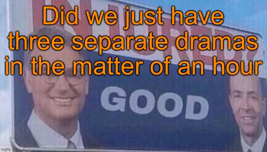 This day be getting crazier than May 7th | Did we just have three separate dramas in the matter of an hour | image tagged in injured good announcement | made w/ Imgflip meme maker