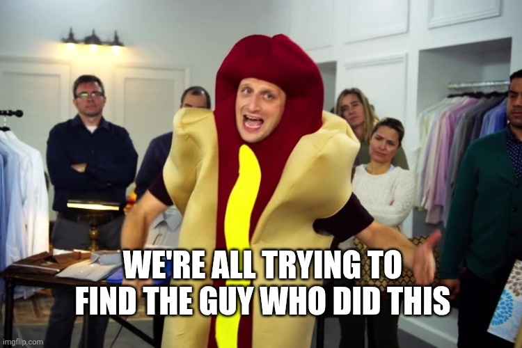 we're all trying to find the guy who did this | WE'RE ALL TRYING TO FIND THE GUY WHO DID THIS | image tagged in we're all trying to find the guy who did this | made w/ Imgflip meme maker