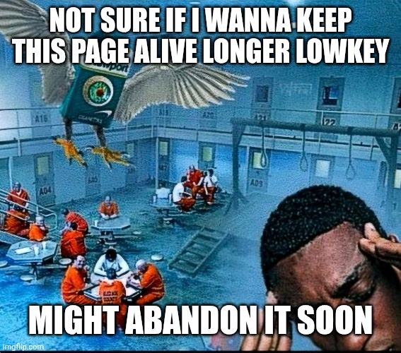 probably would not let anyone take over | NOT SURE IF I WANNA KEEP THIS PAGE ALIVE LONGER LOWKEY; MIGHT ABANDON IT SOON | made w/ Imgflip meme maker