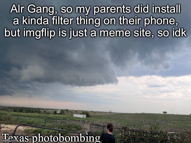 Also, another cool pic from the storm yesterday | Alr Gang, so my parents did install a kinda filter thing on their phone, but imgflip is just a meme site, so idk; Texas photobombing | made w/ Imgflip meme maker