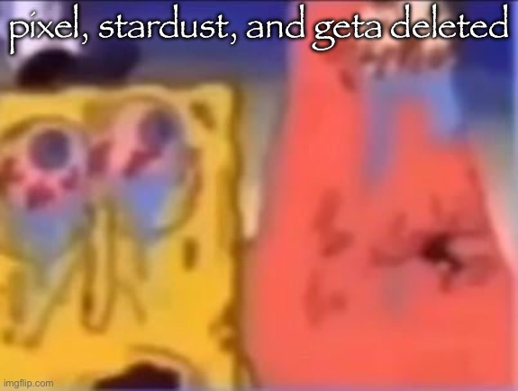weedbob and fentrick | pixel, stardust, and geta deleted | image tagged in weedbob and fentrick | made w/ Imgflip meme maker