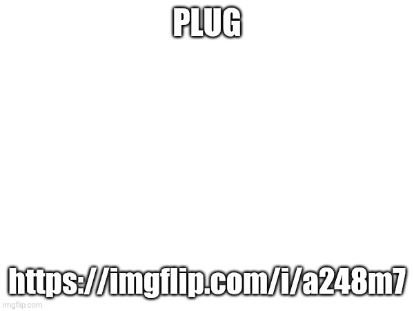 PLUG; https://imgflip.com/i/a248m7 | made w/ Imgflip meme maker