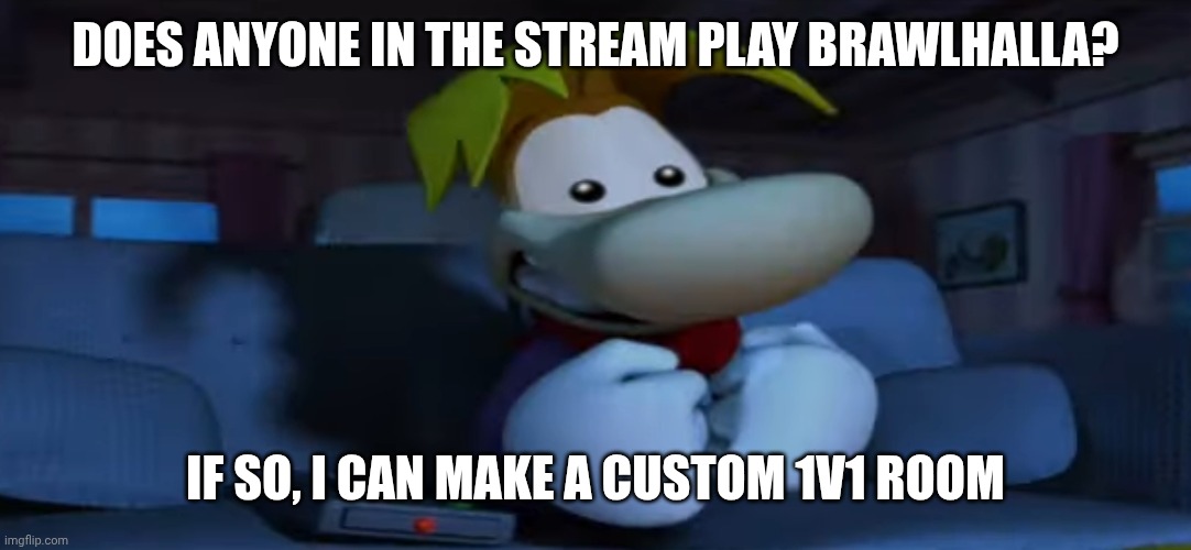 Brawlhalla | DOES ANYONE IN THE STREAM PLAY BRAWLHALLA? IF SO, I CAN MAKE A CUSTOM 1V1 ROOM | image tagged in proud rayman | made w/ Imgflip meme maker