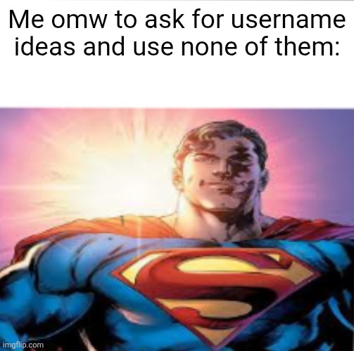 Superman starman meme | Me omw to ask for username ideas and use none of them: | image tagged in superman starman meme | made w/ Imgflip meme maker