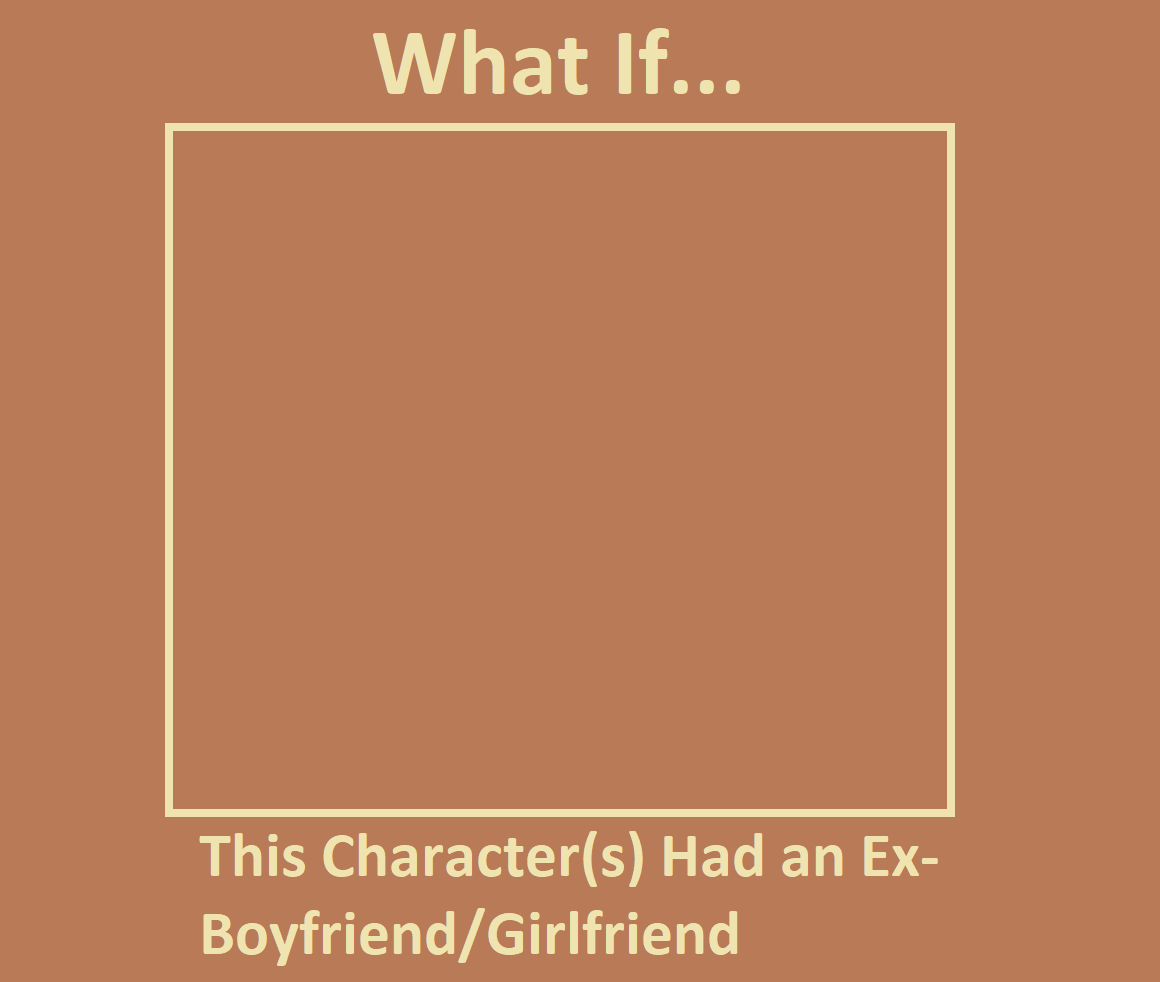 What If Character Had an Ex-Boyfriend/Girlfriend? Blank Meme Template