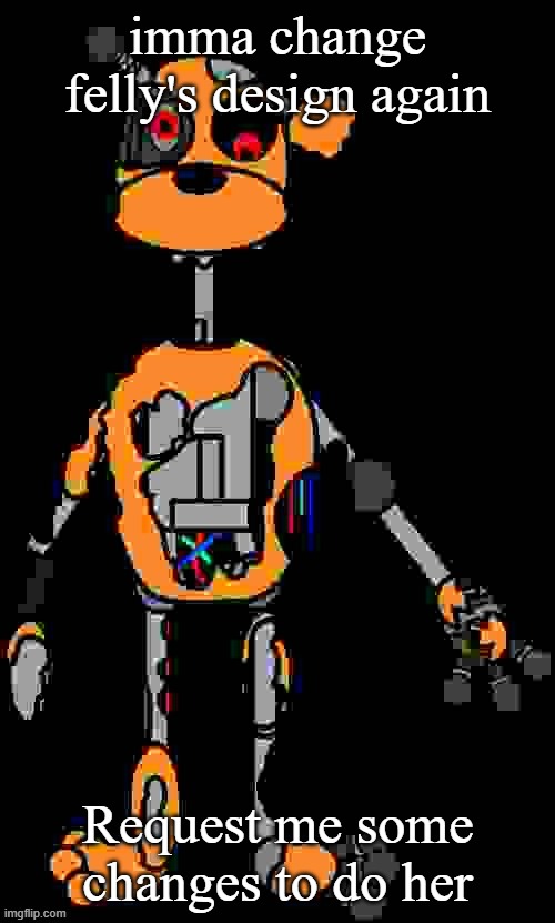 Malfunction reaction image | imma change felly's design again; Request me some changes to do her | image tagged in malfunction reaction image | made w/ Imgflip meme maker