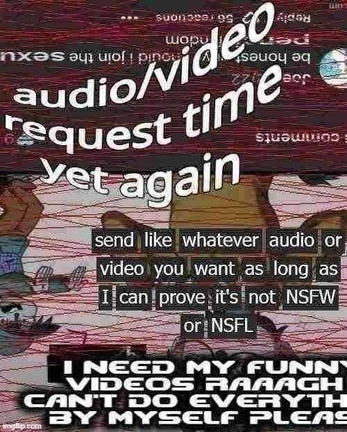 ok may be the 2nd to last time i'll post this shit just give me some dumb videos you hate or whatever idfk man | made w/ Imgflip meme maker