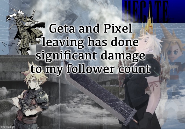 (I mean we all know they’re the same person) | Geta and Pixel leaving has done significant damage to my follower count | image tagged in hecate cloud strife temp thx asriel | made w/ Imgflip meme maker