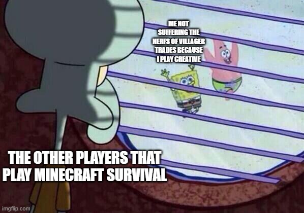 really that is too me really | ME NOT SUFFERING THE NERFS OF VILLAGER TRADES BECAUSE I PLAY CREATIVE; THE OTHER PLAYERS THAT PLAY MINECRAFT SURVIVAL | image tagged in squidward window | made w/ Imgflip meme maker