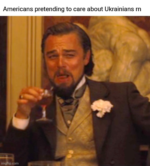 Let's see if we politicize tragedy | Americans pretending to care about Ukrainians rn | image tagged in blank white template,memes,laughing leo | made w/ Imgflip meme maker