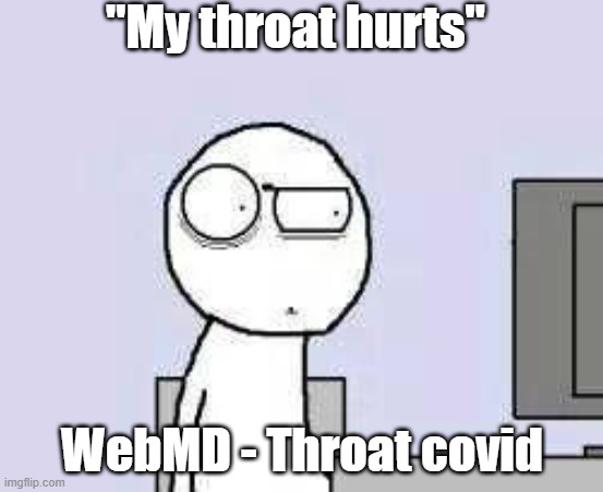 Here we go again. | "My throat hurts"; WebMD - Throat covid | image tagged in funny memes | made w/ Imgflip meme maker