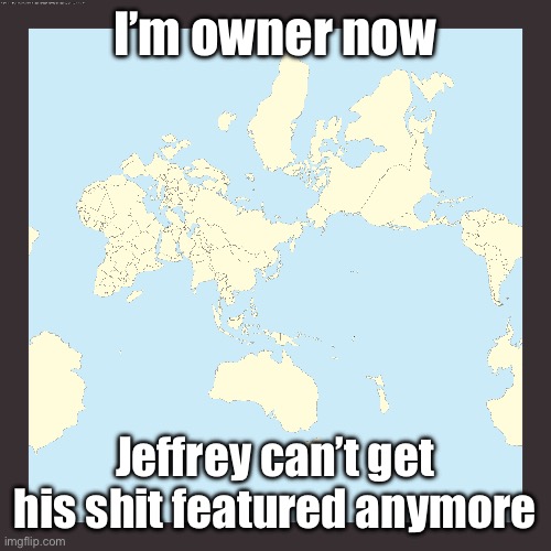 World centered on Japan | I’m owner now; Jeffrey can’t get his shit featured anymore | image tagged in world centered on japan | made w/ Imgflip meme maker