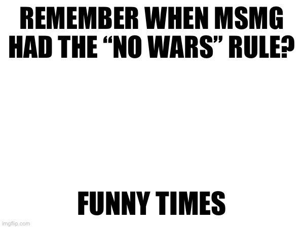 REMEMBER WHEN MSMG HAD THE “NO WARS” RULE? FUNNY TIMES | made w/ Imgflip meme maker