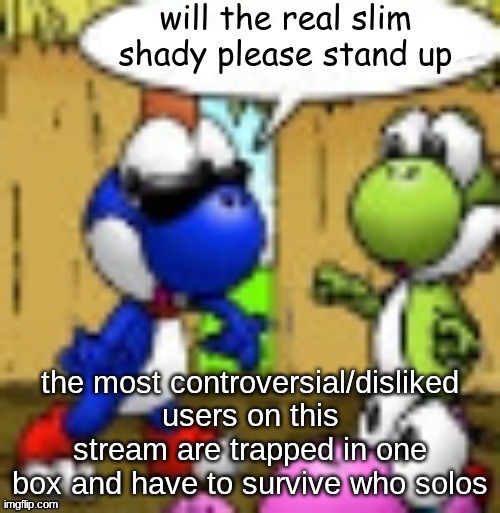 will the real slim shady please stand up | the most controversial/disliked users on this stream are trapped in one box and have to survive who solos | image tagged in will the real slim shady please stand up | made w/ Imgflip meme maker