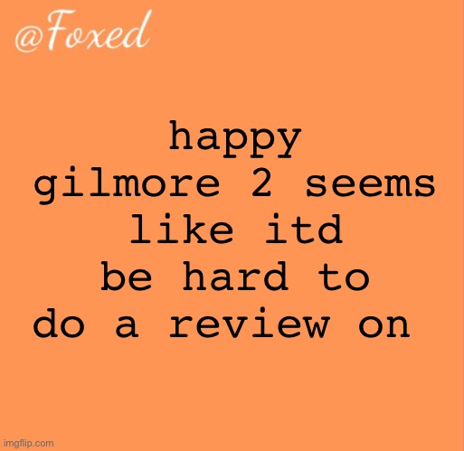 it hurt so bad whenever i laughed | happy gilmore 2 seems like itd be hard to do a review on | image tagged in foxed orange temp | made w/ Imgflip meme maker