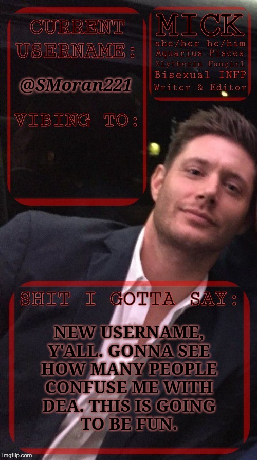 Was Going To Go With Something Else But A Friend Said No | @SMoran221; NEW USERNAME,
Y'ALL. GONNA SEE
HOW MANY PEOPLE
CONFUSE ME WITH
DEA. THIS IS GOING
TO BE FUN. | image tagged in kiermick jensen ackles,what the hell happened here,boredom,im back,new username,lets go | made w/ Imgflip meme maker
