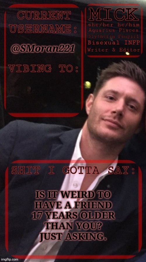 Is This A Risk Worth Taking? | @SMoran221; IS IT WEIRD TO
HAVE A FRIEND
17 YEARS OLDER
THAN YOU?
JUST ASKING. | image tagged in kiermick jensen ackles,age gap,friendship,idk what im doing anymore,errrrr,help | made w/ Imgflip meme maker