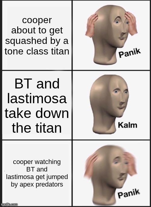 Titanfall 2 | cooper about to get squashed by a tone class titan; BT and lastimosa take down the titan; cooper watching BT and lastimosa get jumped by apex predators | image tagged in memes,panik kalm panik | made w/ Imgflip meme maker