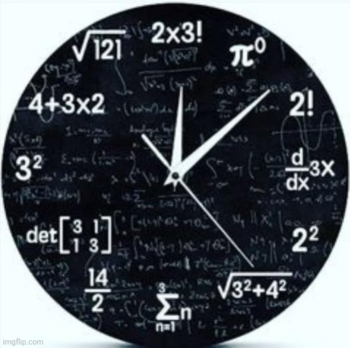 The clock that few people understand | image tagged in math,clock,school,mathematics,what time is it | made w/ Imgflip meme maker