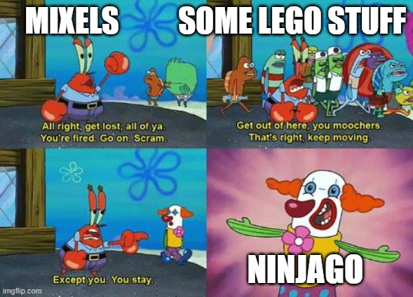 except you you stay | MIXELS          SOME LEGO STUFF; NINJAGO | image tagged in except you you stay | made w/ Imgflip meme maker