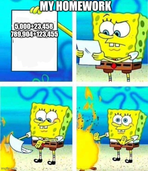 sponge bob letter burning | MY HOMEWORK; 5,000+23,458 

789,904+123,455 | image tagged in sponge bob letter burning | made w/ Imgflip meme maker