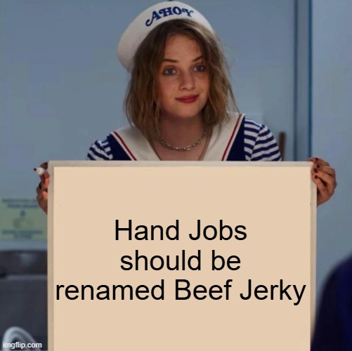 Beef What? | Hand Jobs should be renamed Beef Jerky | image tagged in robin stranger things meme | made w/ Imgflip meme maker