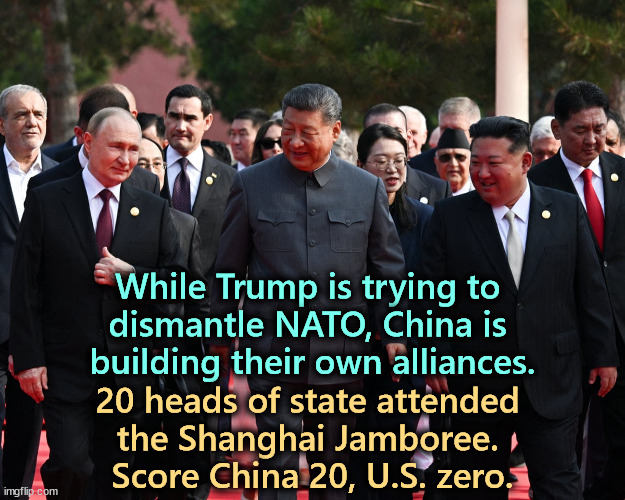 While Trump is trying to 
dismantle NATO, China is 

building their own alliances. 20 heads of state attended 
the Shanghai Jamboree. 
Score China 20, U.S. zero. | image tagged in xi,china,kim jong un,north korea,putin,russia | made w/ Imgflip meme maker