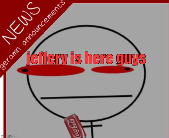 geramn's news announcement | jeffery is here guys | image tagged in geramn's news announcement | made w/ Imgflip meme maker