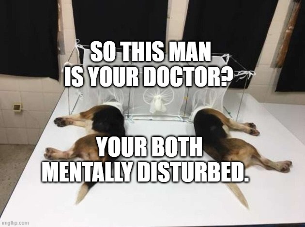 Anthony Fauci Loves Dogs and People | SO THIS MAN IS YOUR DOCTOR? YOUR BOTH MENTALLY DISTURBED. | image tagged in anthony fauci loves dogs and people | made w/ Imgflip meme maker