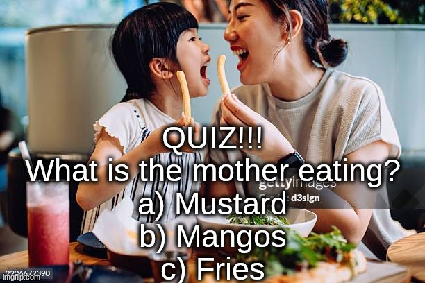 Tanye ate slices Drew ate donuts and I ate it all | QUIZ!!!
What is the mother eating?
a) Mustard
b) Mangos
c) Fries | made w/ Imgflip meme maker