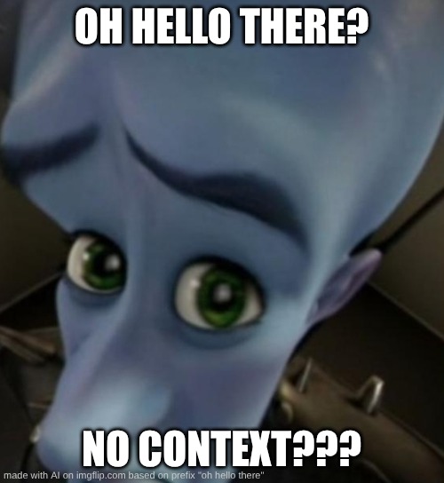 oh hello there | OH HELLO THERE? NO CONTEXT??? | image tagged in megamind no bitches,oh hello there,bruh,wow,crazy man,meme | made w/ Imgflip meme maker