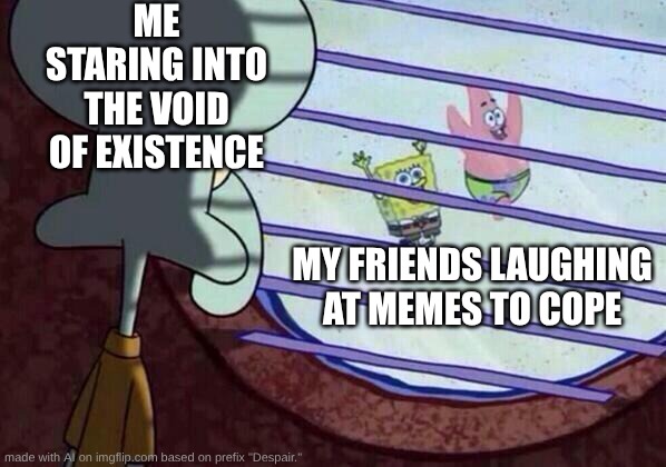 Despair | ME STARING INTO THE VOID OF EXISTENCE; MY FRIENDS LAUGHING AT MEMES TO COPE | image tagged in squidward window,ai meme,despair,sadness,despression,memes | made w/ Imgflip meme maker