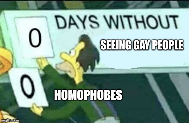 I don't it ain't ever gonna happen to them | SEEING GAY PEOPLE; HOMOPHOBES | image tagged in 0 days without lenny simpsons,memes,funny,homo | made w/ Imgflip meme maker